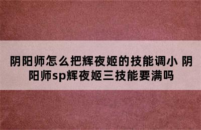 阴阳师怎么把辉夜姬的技能调小 阴阳师sp辉夜姬三技能要满吗